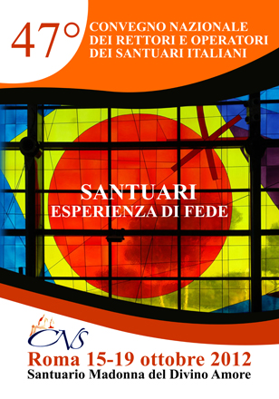 Santuario del divino Amore, 15 - 19 ottobre 2012: 47° Convegno Nazionale dei Rettori e operatori dei Santuari Italiani. SANTUARI, ESPERIENZA DI FEDE